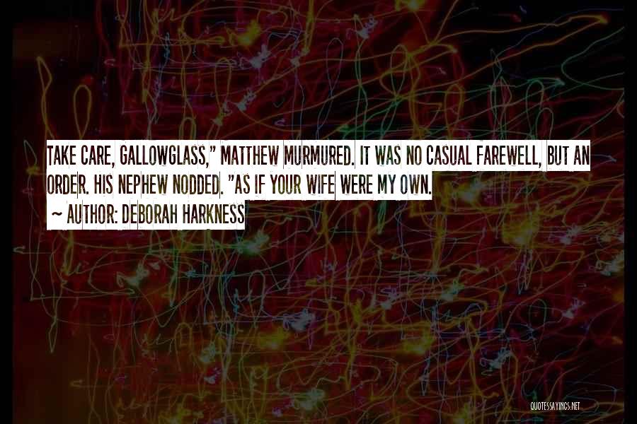 Deborah Harkness Quotes: Take Care, Gallowglass, Matthew Murmured. It Was No Casual Farewell, But An Order. His Nephew Nodded. As If Your Wife