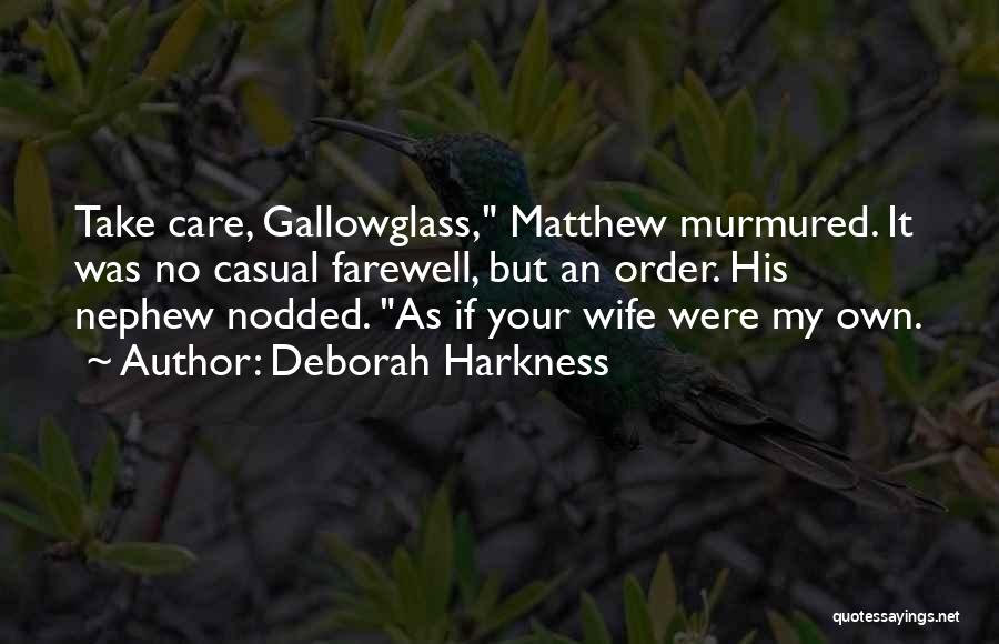 Deborah Harkness Quotes: Take Care, Gallowglass, Matthew Murmured. It Was No Casual Farewell, But An Order. His Nephew Nodded. As If Your Wife