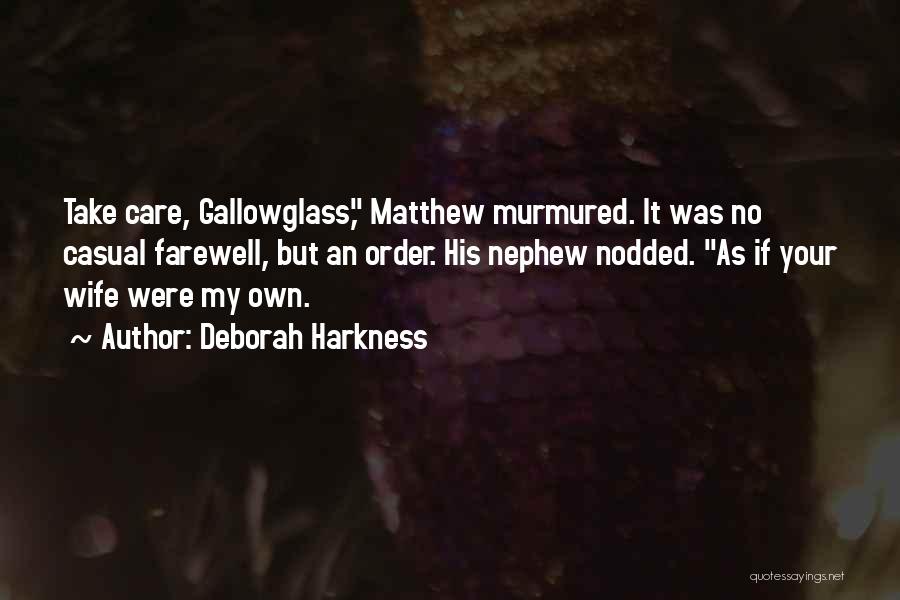 Deborah Harkness Quotes: Take Care, Gallowglass, Matthew Murmured. It Was No Casual Farewell, But An Order. His Nephew Nodded. As If Your Wife