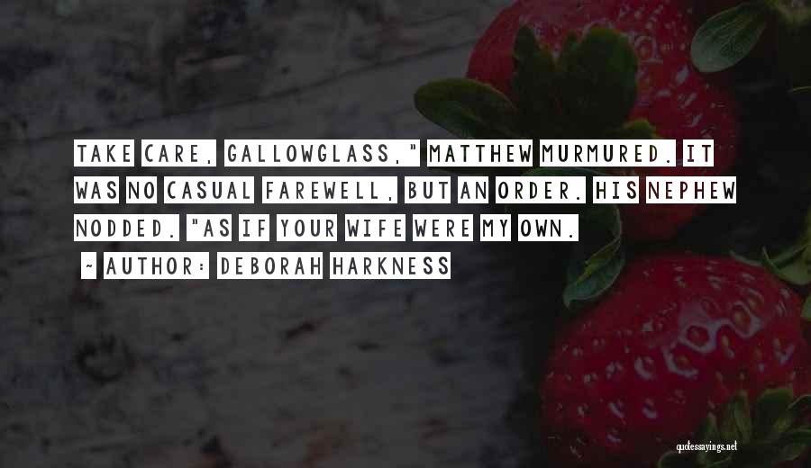 Deborah Harkness Quotes: Take Care, Gallowglass, Matthew Murmured. It Was No Casual Farewell, But An Order. His Nephew Nodded. As If Your Wife
