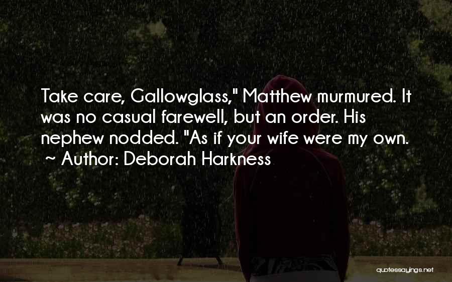 Deborah Harkness Quotes: Take Care, Gallowglass, Matthew Murmured. It Was No Casual Farewell, But An Order. His Nephew Nodded. As If Your Wife