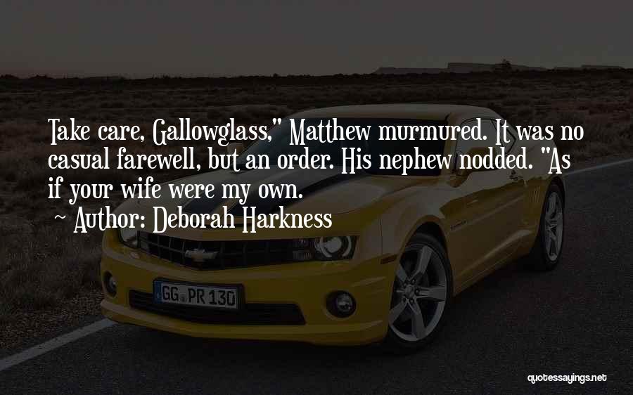 Deborah Harkness Quotes: Take Care, Gallowglass, Matthew Murmured. It Was No Casual Farewell, But An Order. His Nephew Nodded. As If Your Wife