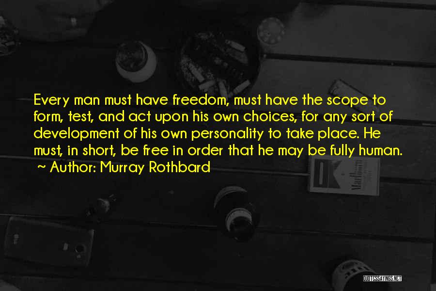 Murray Rothbard Quotes: Every Man Must Have Freedom, Must Have The Scope To Form, Test, And Act Upon His Own Choices, For Any