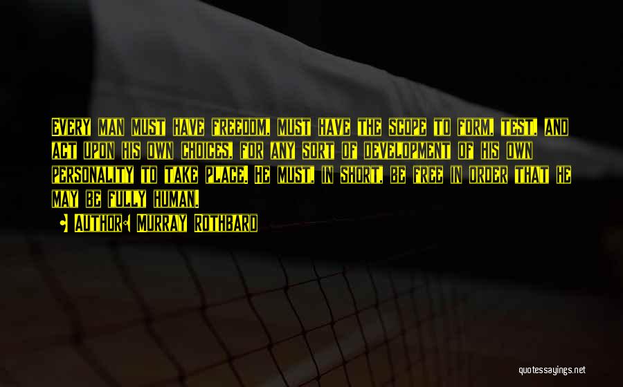 Murray Rothbard Quotes: Every Man Must Have Freedom, Must Have The Scope To Form, Test, And Act Upon His Own Choices, For Any