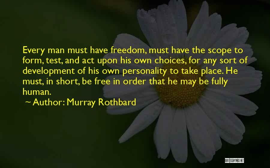 Murray Rothbard Quotes: Every Man Must Have Freedom, Must Have The Scope To Form, Test, And Act Upon His Own Choices, For Any