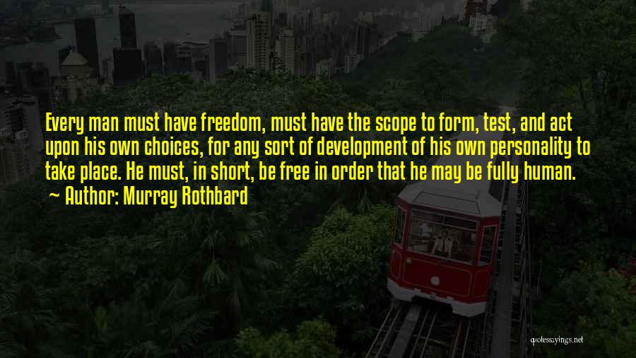 Murray Rothbard Quotes: Every Man Must Have Freedom, Must Have The Scope To Form, Test, And Act Upon His Own Choices, For Any