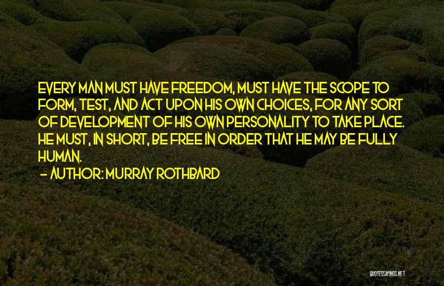 Murray Rothbard Quotes: Every Man Must Have Freedom, Must Have The Scope To Form, Test, And Act Upon His Own Choices, For Any