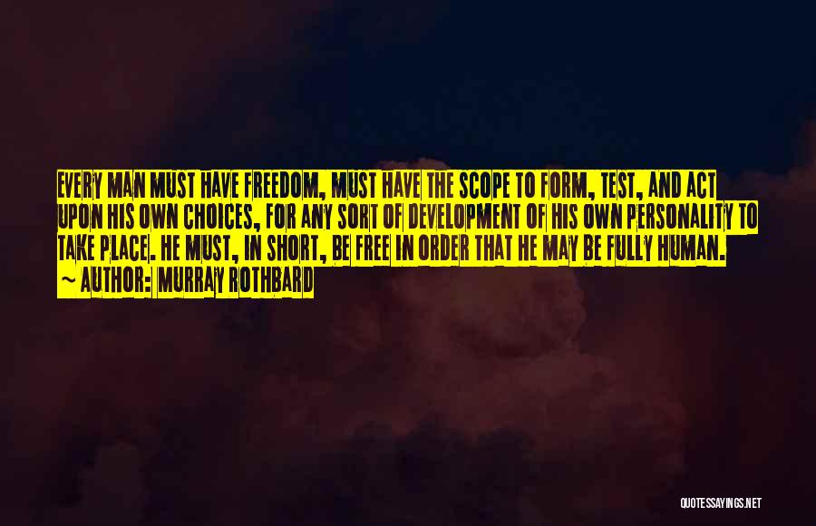 Murray Rothbard Quotes: Every Man Must Have Freedom, Must Have The Scope To Form, Test, And Act Upon His Own Choices, For Any