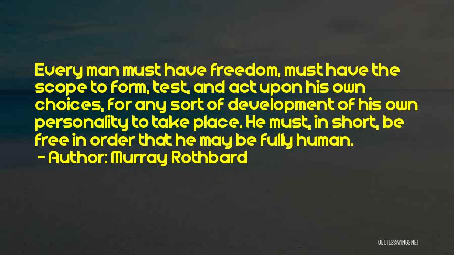 Murray Rothbard Quotes: Every Man Must Have Freedom, Must Have The Scope To Form, Test, And Act Upon His Own Choices, For Any