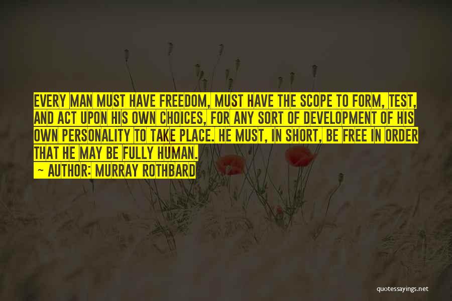 Murray Rothbard Quotes: Every Man Must Have Freedom, Must Have The Scope To Form, Test, And Act Upon His Own Choices, For Any