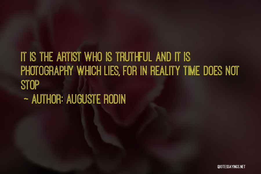 Auguste Rodin Quotes: It Is The Artist Who Is Truthful And It Is Photography Which Lies, For In Reality Time Does Not Stop