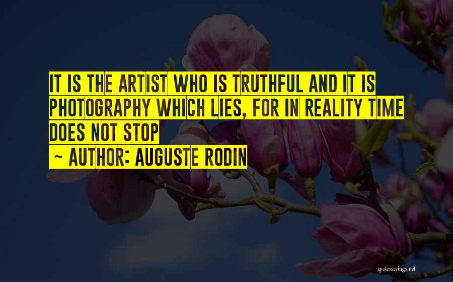 Auguste Rodin Quotes: It Is The Artist Who Is Truthful And It Is Photography Which Lies, For In Reality Time Does Not Stop