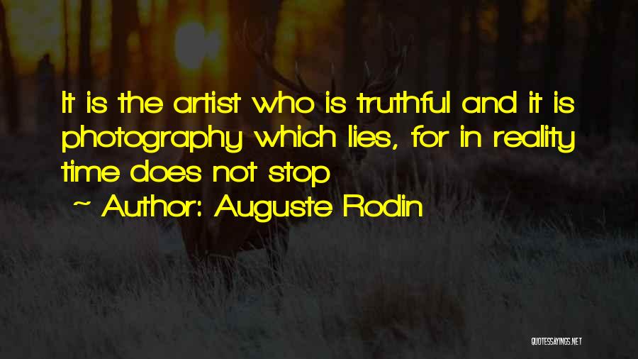 Auguste Rodin Quotes: It Is The Artist Who Is Truthful And It Is Photography Which Lies, For In Reality Time Does Not Stop