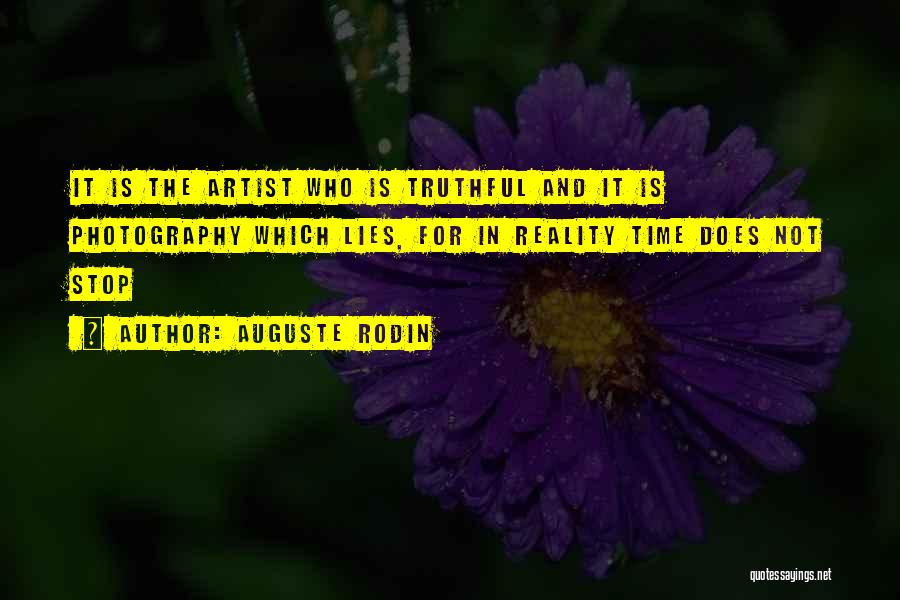 Auguste Rodin Quotes: It Is The Artist Who Is Truthful And It Is Photography Which Lies, For In Reality Time Does Not Stop