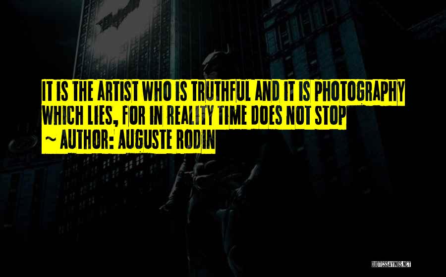 Auguste Rodin Quotes: It Is The Artist Who Is Truthful And It Is Photography Which Lies, For In Reality Time Does Not Stop