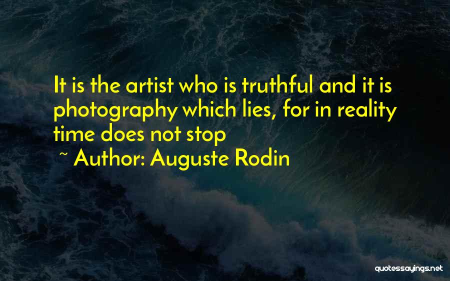 Auguste Rodin Quotes: It Is The Artist Who Is Truthful And It Is Photography Which Lies, For In Reality Time Does Not Stop