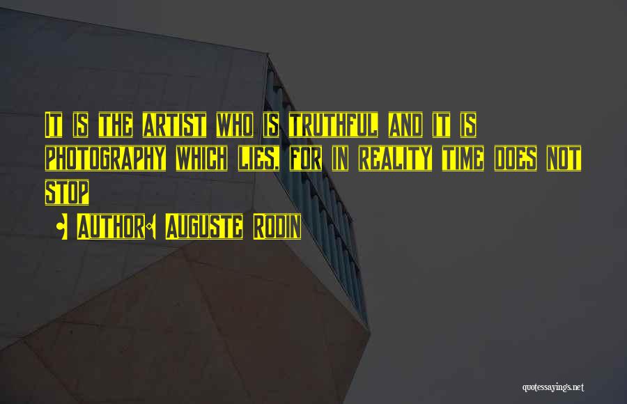 Auguste Rodin Quotes: It Is The Artist Who Is Truthful And It Is Photography Which Lies, For In Reality Time Does Not Stop