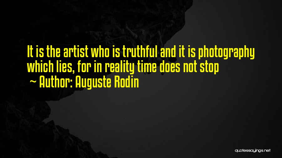 Auguste Rodin Quotes: It Is The Artist Who Is Truthful And It Is Photography Which Lies, For In Reality Time Does Not Stop