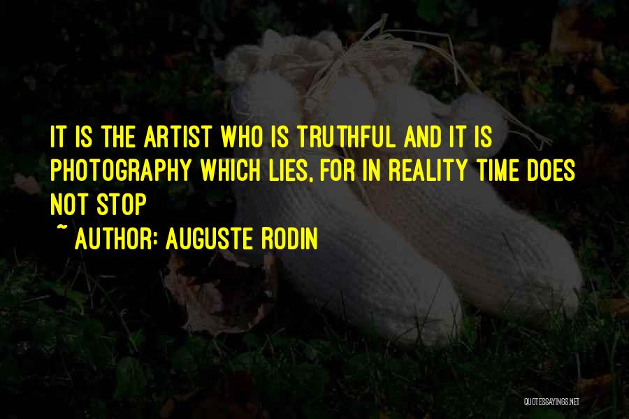 Auguste Rodin Quotes: It Is The Artist Who Is Truthful And It Is Photography Which Lies, For In Reality Time Does Not Stop