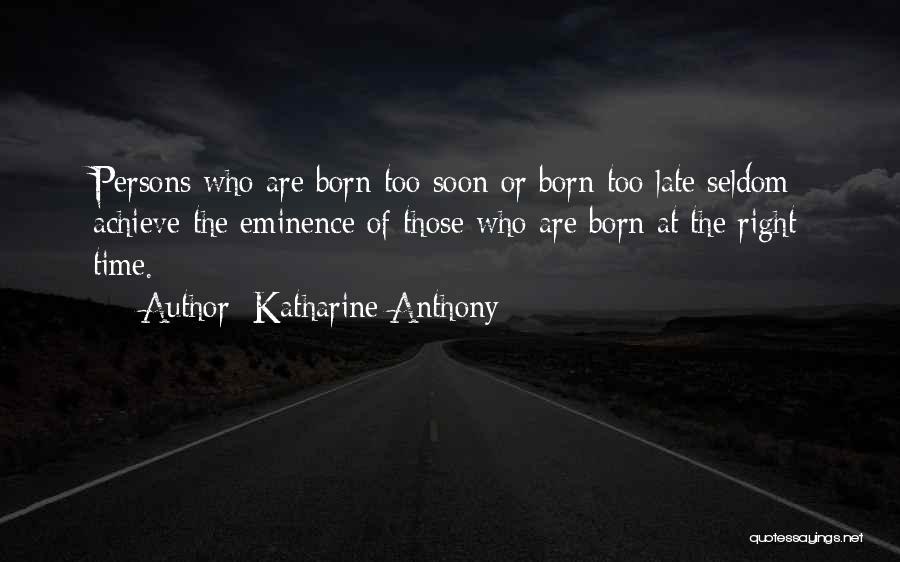 Katharine Anthony Quotes: Persons Who Are Born Too Soon Or Born Too Late Seldom Achieve The Eminence Of Those Who Are Born At