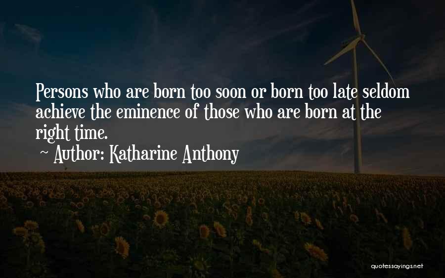 Katharine Anthony Quotes: Persons Who Are Born Too Soon Or Born Too Late Seldom Achieve The Eminence Of Those Who Are Born At