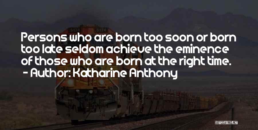 Katharine Anthony Quotes: Persons Who Are Born Too Soon Or Born Too Late Seldom Achieve The Eminence Of Those Who Are Born At