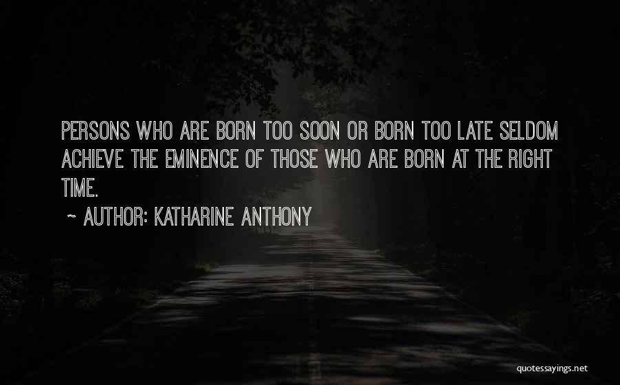 Katharine Anthony Quotes: Persons Who Are Born Too Soon Or Born Too Late Seldom Achieve The Eminence Of Those Who Are Born At