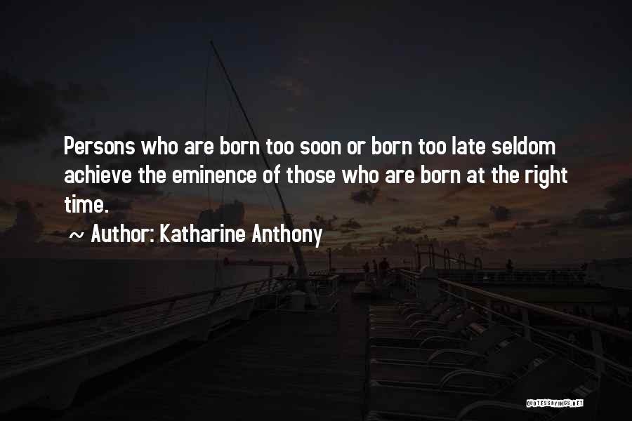 Katharine Anthony Quotes: Persons Who Are Born Too Soon Or Born Too Late Seldom Achieve The Eminence Of Those Who Are Born At