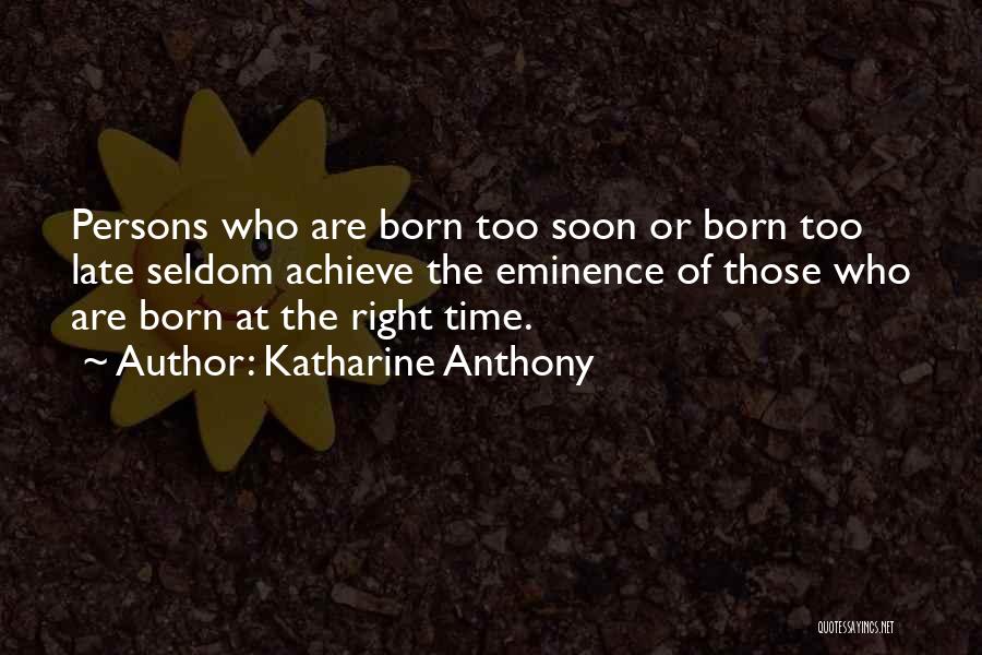 Katharine Anthony Quotes: Persons Who Are Born Too Soon Or Born Too Late Seldom Achieve The Eminence Of Those Who Are Born At