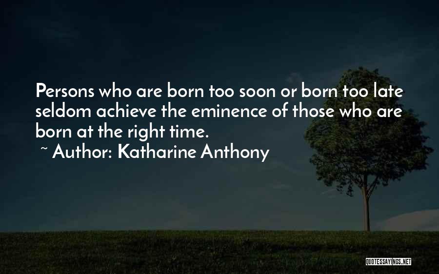 Katharine Anthony Quotes: Persons Who Are Born Too Soon Or Born Too Late Seldom Achieve The Eminence Of Those Who Are Born At