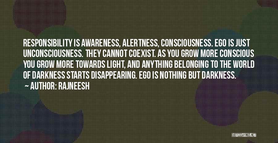 Rajneesh Quotes: Responsibility Is Awareness, Alertness, Consciousness. Ego Is Just Unconsciousness. They Cannot Coexist. As You Grow More Conscious You Grow More