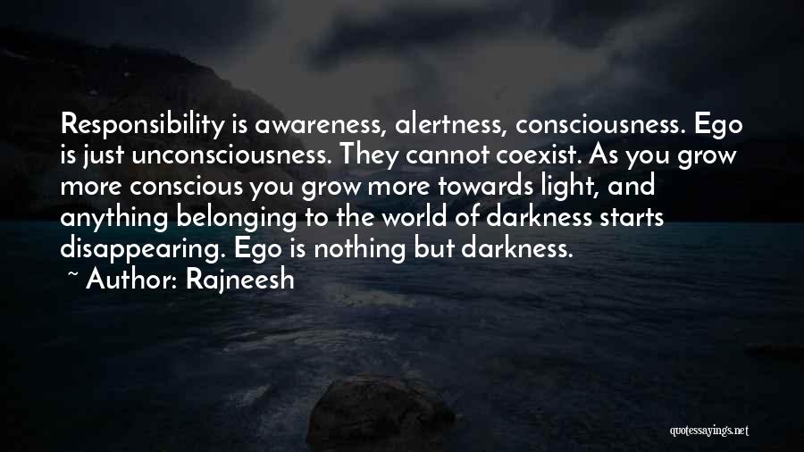 Rajneesh Quotes: Responsibility Is Awareness, Alertness, Consciousness. Ego Is Just Unconsciousness. They Cannot Coexist. As You Grow More Conscious You Grow More