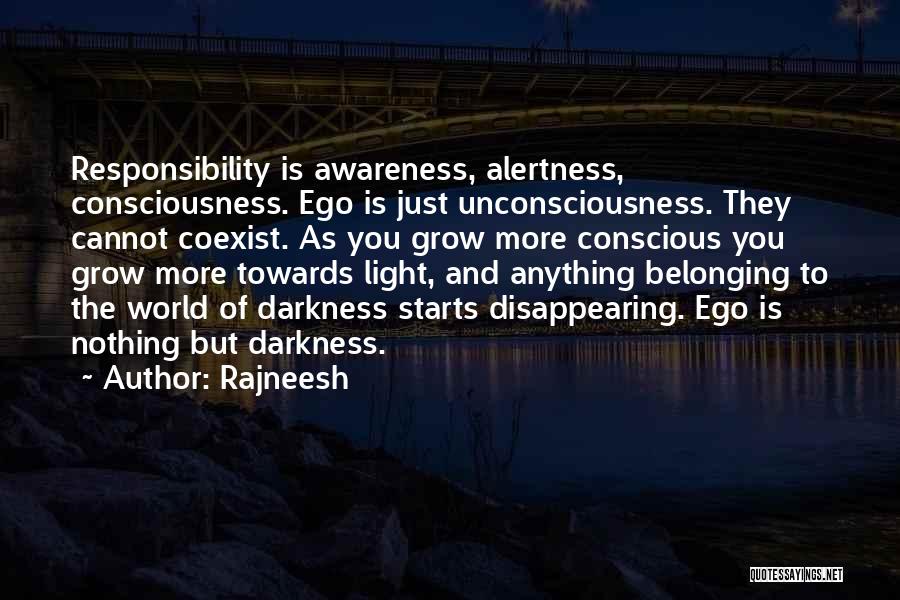 Rajneesh Quotes: Responsibility Is Awareness, Alertness, Consciousness. Ego Is Just Unconsciousness. They Cannot Coexist. As You Grow More Conscious You Grow More