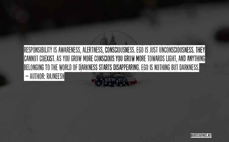 Rajneesh Quotes: Responsibility Is Awareness, Alertness, Consciousness. Ego Is Just Unconsciousness. They Cannot Coexist. As You Grow More Conscious You Grow More