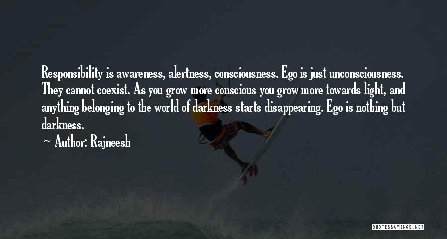 Rajneesh Quotes: Responsibility Is Awareness, Alertness, Consciousness. Ego Is Just Unconsciousness. They Cannot Coexist. As You Grow More Conscious You Grow More