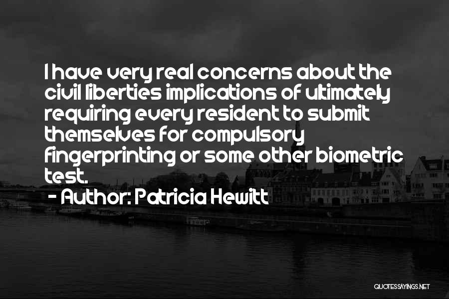 Patricia Hewitt Quotes: I Have Very Real Concerns About The Civil Liberties Implications Of Ultimately Requiring Every Resident To Submit Themselves For Compulsory