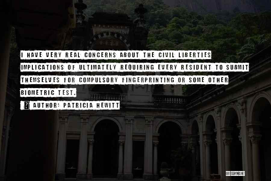 Patricia Hewitt Quotes: I Have Very Real Concerns About The Civil Liberties Implications Of Ultimately Requiring Every Resident To Submit Themselves For Compulsory