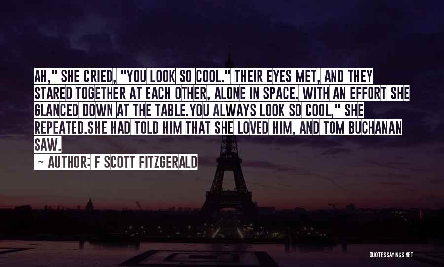 F Scott Fitzgerald Quotes: Ah, She Cried, You Look So Cool. Their Eyes Met, And They Stared Together At Each Other, Alone In Space.