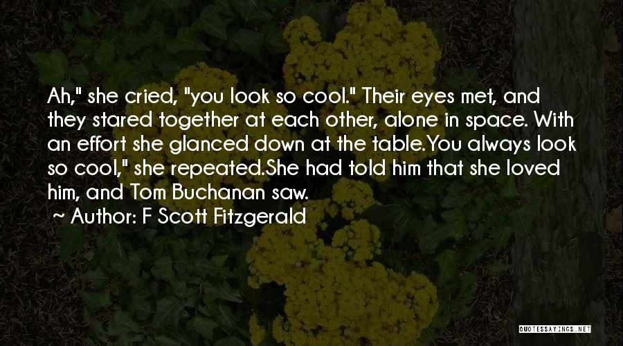 F Scott Fitzgerald Quotes: Ah, She Cried, You Look So Cool. Their Eyes Met, And They Stared Together At Each Other, Alone In Space.