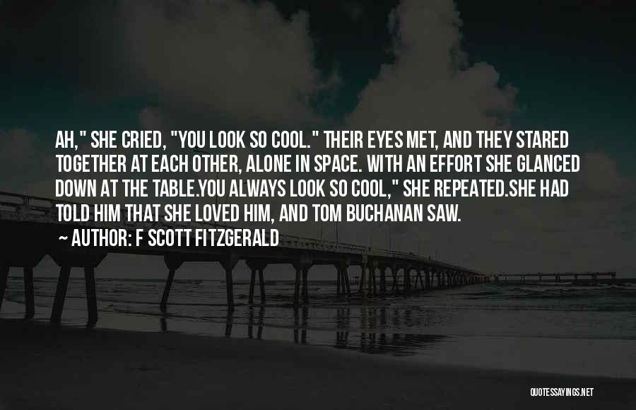 F Scott Fitzgerald Quotes: Ah, She Cried, You Look So Cool. Their Eyes Met, And They Stared Together At Each Other, Alone In Space.
