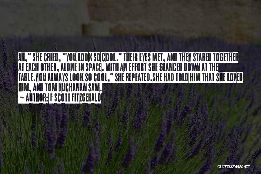 F Scott Fitzgerald Quotes: Ah, She Cried, You Look So Cool. Their Eyes Met, And They Stared Together At Each Other, Alone In Space.