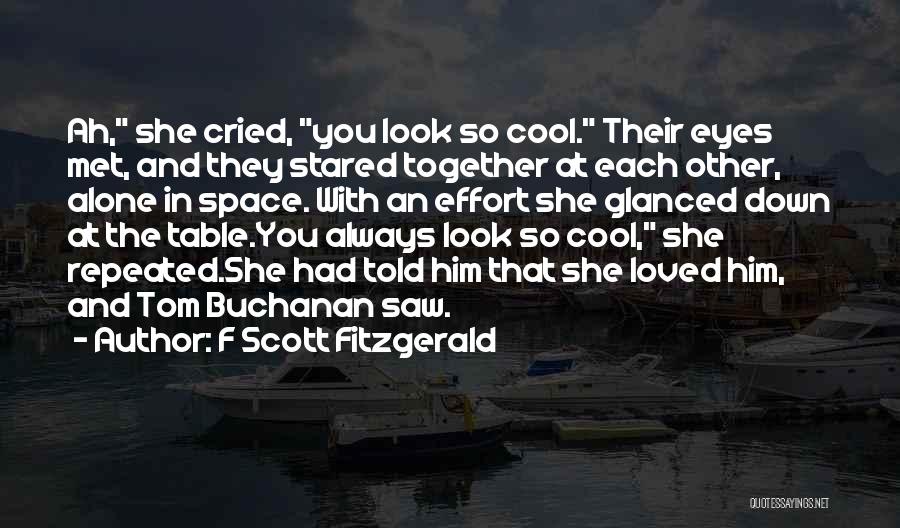F Scott Fitzgerald Quotes: Ah, She Cried, You Look So Cool. Their Eyes Met, And They Stared Together At Each Other, Alone In Space.