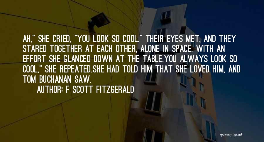 F Scott Fitzgerald Quotes: Ah, She Cried, You Look So Cool. Their Eyes Met, And They Stared Together At Each Other, Alone In Space.