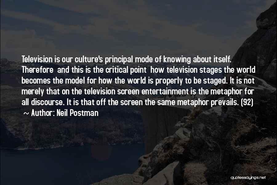 Neil Postman Quotes: Television Is Our Culture's Principal Mode Of Knowing About Itself. Therefore And This Is The Critical Point How Television Stages