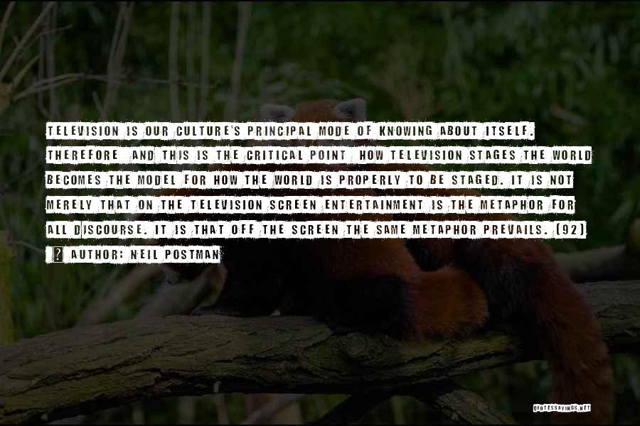 Neil Postman Quotes: Television Is Our Culture's Principal Mode Of Knowing About Itself. Therefore And This Is The Critical Point How Television Stages
