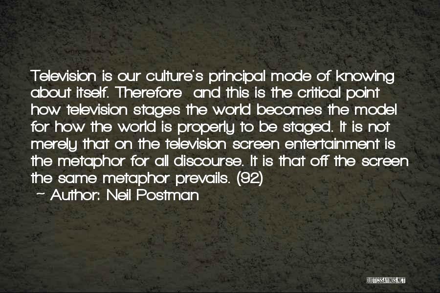 Neil Postman Quotes: Television Is Our Culture's Principal Mode Of Knowing About Itself. Therefore And This Is The Critical Point How Television Stages