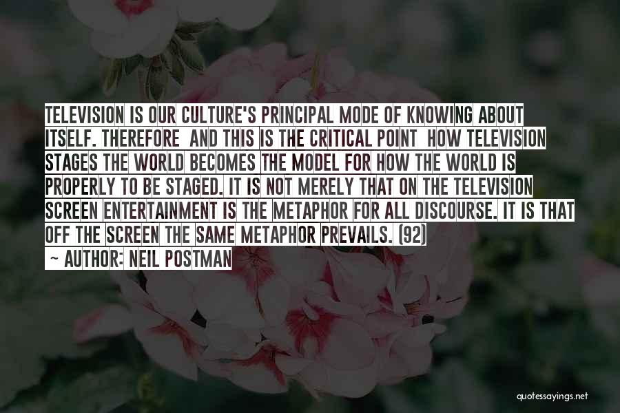 Neil Postman Quotes: Television Is Our Culture's Principal Mode Of Knowing About Itself. Therefore And This Is The Critical Point How Television Stages