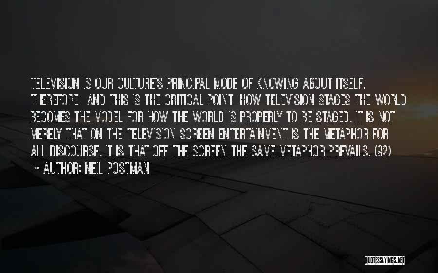 Neil Postman Quotes: Television Is Our Culture's Principal Mode Of Knowing About Itself. Therefore And This Is The Critical Point How Television Stages