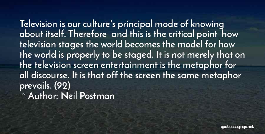 Neil Postman Quotes: Television Is Our Culture's Principal Mode Of Knowing About Itself. Therefore And This Is The Critical Point How Television Stages