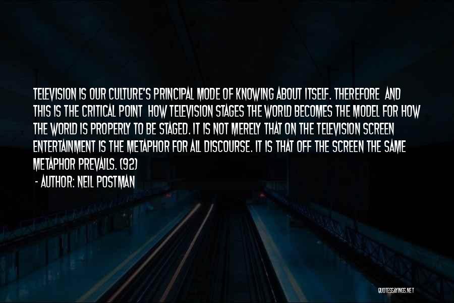 Neil Postman Quotes: Television Is Our Culture's Principal Mode Of Knowing About Itself. Therefore And This Is The Critical Point How Television Stages